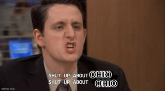 Shut up about | OHIO OHIO | image tagged in shut up about | made w/ Imgflip meme maker
