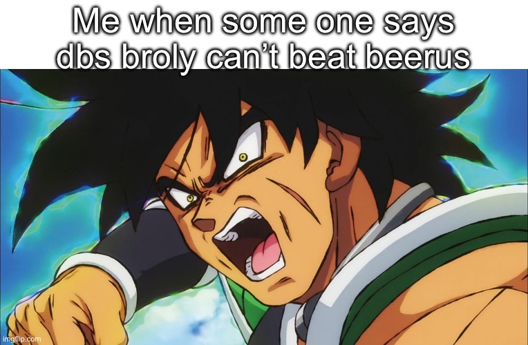 I mean argue with me if you want | Me when some one says dbs broly can’t beat beerus | image tagged in memes,broly_memes,broly | made w/ Imgflip meme maker