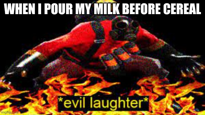 milk first | WHEN I POUR MY MILK BEFORE CEREAL | image tagged in evil laughter,evil,philosophy | made w/ Imgflip meme maker