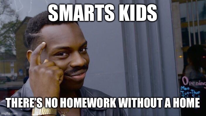 Roll Safe Think About It | SMARTS KIDS; THERE’S NO HOMEWORK WITHOUT A HOME | image tagged in memes,roll safe think about it | made w/ Imgflip meme maker