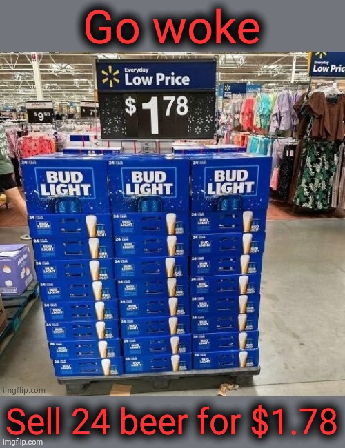 Tell me the boycott isn't working. | Go woke; Sell 24 beer for $1.78 | image tagged in bud light,lgbtq,tired of hearing about transgenders,scumbag democrats,woke,broke | made w/ Imgflip meme maker