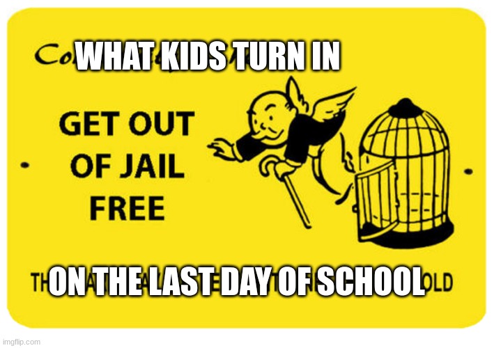 Finally, the suffering is over | WHAT KIDS TURN IN; ON THE LAST DAY OF SCHOOL | image tagged in funny,school,jail,funny memes,memes,so true memes | made w/ Imgflip meme maker