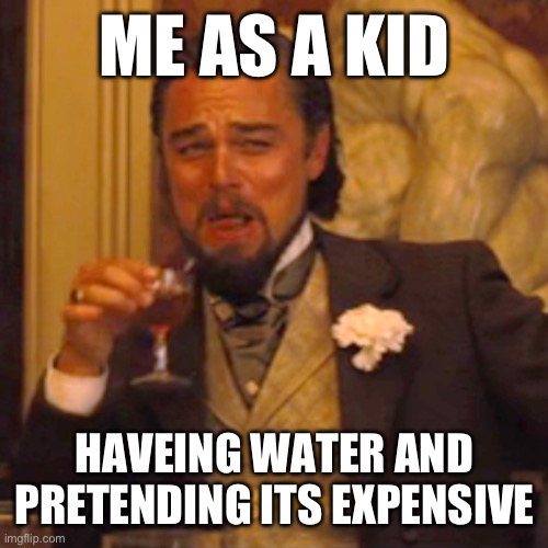 Laughing Leo | ME AS A KID; HAVEING WATER AND PRETENDING ITS EXPENSIVE | image tagged in memes,laughing leo | made w/ Imgflip meme maker