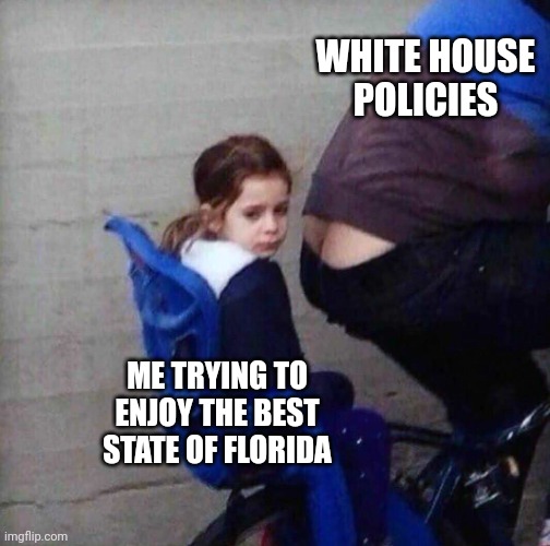 Thank you DeSantis | WHITE HOUSE
POLICIES; ME TRYING TO ENJOY THE BEST STATE OF FLORIDA | image tagged in girl riding behind butt crack | made w/ Imgflip meme maker