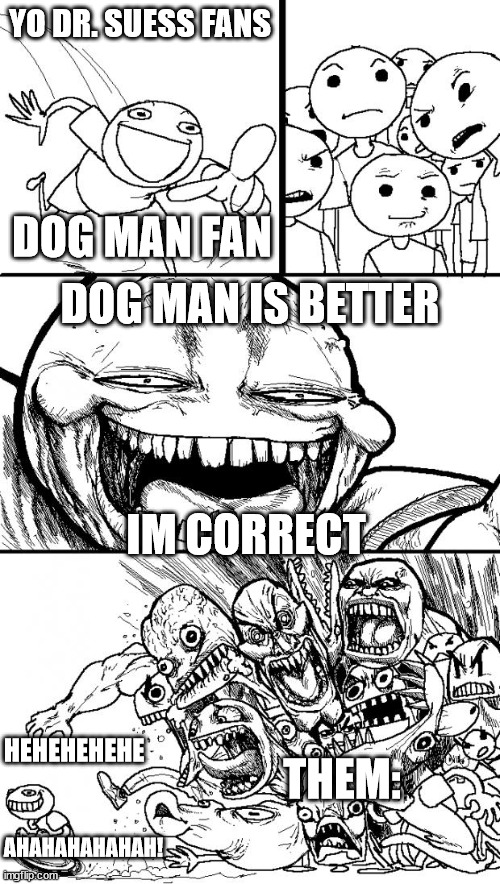 Dog man is the best | YO DR. SUESS FANS; DOG MAN FAN; DOG MAN IS BETTER; IM CORRECT; THEM:; HEHEHEHEHE; AHAHAHAHAHAH! | image tagged in memes,hey internet | made w/ Imgflip meme maker