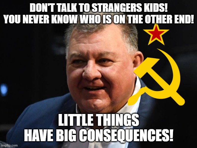 lol | DON'T TALK TO STRANGERS KIDS! YOU NEVER KNOW WHO IS ON THE OTHER END! LITTLE THINGS HAVE BIG CONSEQUENCES! | image tagged in craig caveman kelly,communism,bugs bunny communist | made w/ Imgflip meme maker