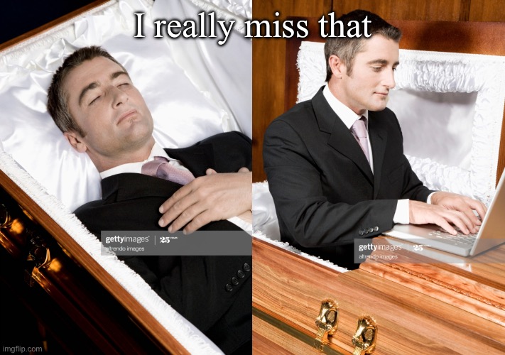 Deceased man in Coffin Typing | I really miss that | image tagged in deceased man in coffin typing | made w/ Imgflip meme maker