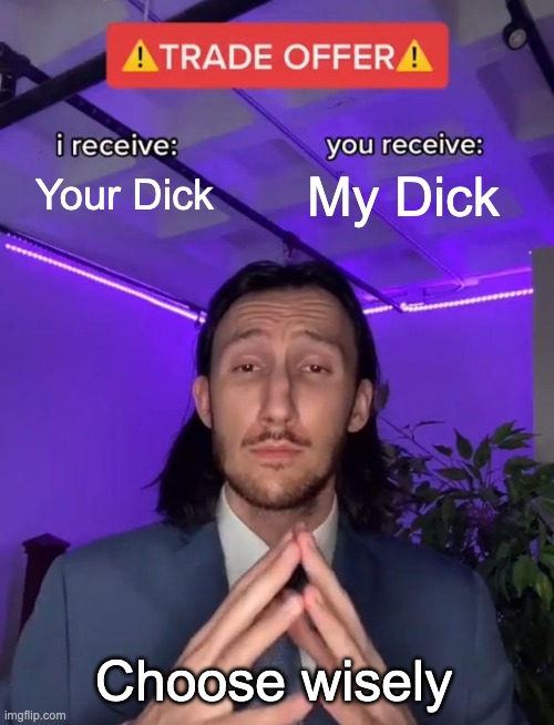 Trade Offer | Your Dick; My Dick; Choose wisely | image tagged in trade offer | made w/ Imgflip meme maker