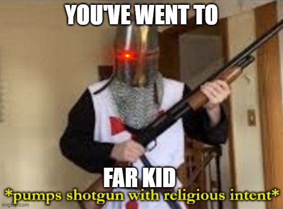 loads shotgun with religious intent | YOU'VE WENT TO FAR KID | image tagged in loads shotgun with religious intent | made w/ Imgflip meme maker