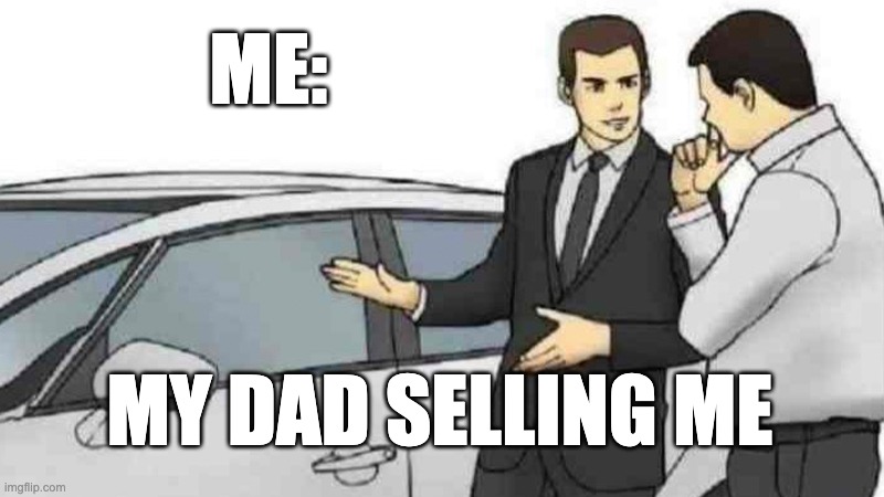 Car Salesman Slaps Roof Of Car | ME:; MY DAD SELLING ME | image tagged in memes,car salesman slaps roof of car | made w/ Imgflip meme maker