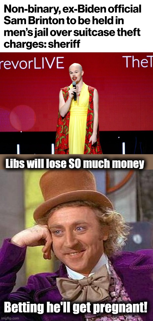 Money free for the taking! | Libs will lose SO much money; Betting he'll get pregnant! | image tagged in memes,creepy condescending wonka,democrats,sam brinton,pregnant,men's prison | made w/ Imgflip meme maker