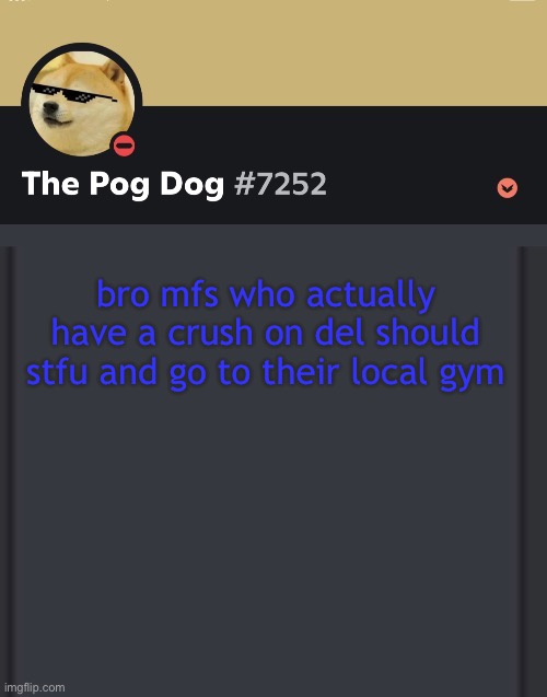 (dbuchy note: they should go to church, NOW!) | bro mfs who actually have a crush on del should stfu and go to their local gym | image tagged in epic doggos epic discord temp | made w/ Imgflip meme maker