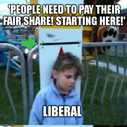 you must be this tall | 'PEOPLE NEED TO PAY THEIR FAIR SHARE! STARTING HERE!'; LIBERAL | image tagged in you must be this tall | made w/ Imgflip meme maker