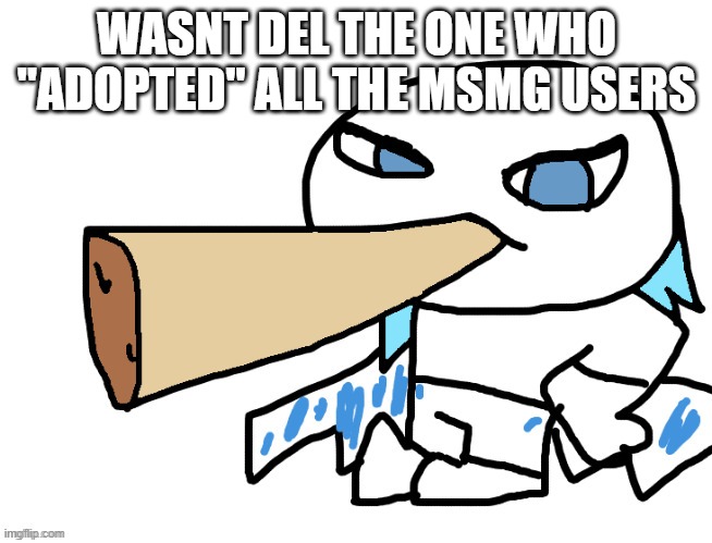(Mod note: yes) | WASNT DEL THE ONE WHO "ADOPTED" ALL THE MSMG USERS | image tagged in lordreaperus smoking a fat blunt | made w/ Imgflip meme maker