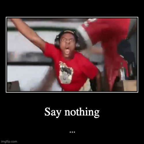 Say nothing | ... | image tagged in funny,demotivationals | made w/ Imgflip demotivational maker