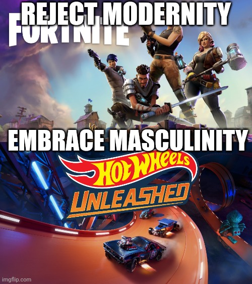 Reject Modernity. Embrace Masculinity. | REJECT MODERNITY; EMBRACE MASCULINITY | image tagged in hot wheels,reject modernity embrace tradition,hot wheels unleashed | made w/ Imgflip meme maker
