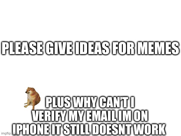 PLEASE GIVE IDEAS FOR MEMES; PLUS WHY CAN’T I VERIFY MY EMAIL IM ON IPHONE IT STILL DOESNT WORK | image tagged in help me | made w/ Imgflip meme maker