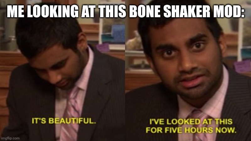 its beutiful | ME LOOKING AT THIS BONE SHAKER MOD: | image tagged in its beutiful | made w/ Imgflip meme maker