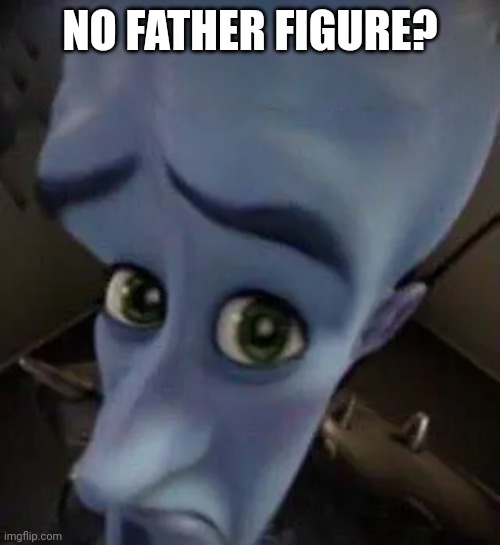 megamind no b | NO FATHER FIGURE? | image tagged in megamind no b | made w/ Imgflip meme maker