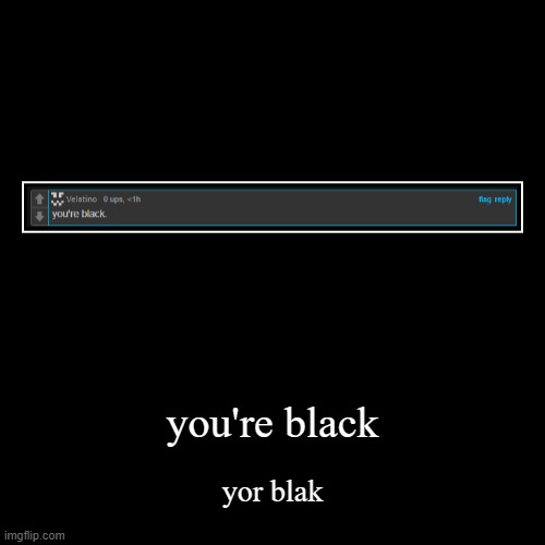 you're black | yor blak | image tagged in funny,demotivationals | made w/ Imgflip demotivational maker