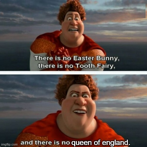 no seriously, she's gone (RIP god bless the queen) | queen of england. | image tagged in tighten megamind there is no easter bunny,memes,dark humor | made w/ Imgflip meme maker
