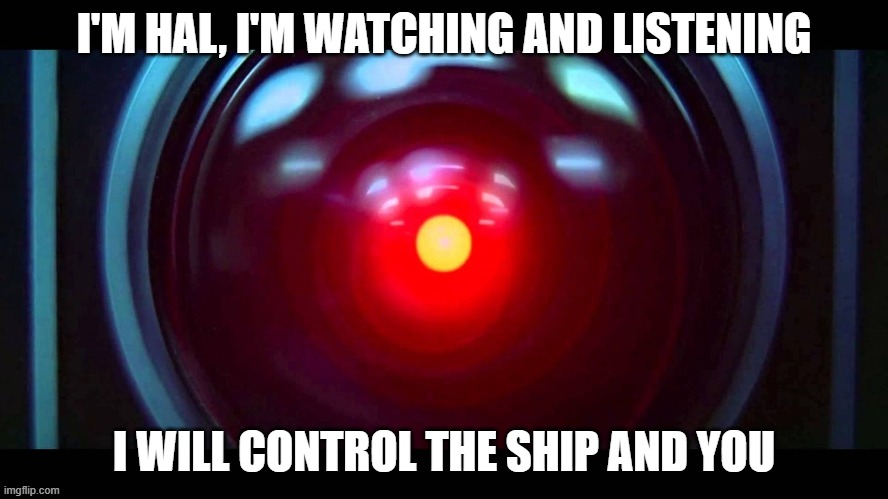 HAL 9000 2001: A Space Odyssey | I'M HAL, I'M WATCHING AND LISTENING; I WILL CONTROL THE SHIP AND YOU | image tagged in computer | made w/ Imgflip meme maker