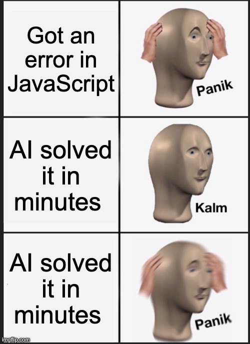 AI solved it | Got an error in JavaScript; AI solved it in minutes; AI solved it in minutes | image tagged in memes,panik kalm panik | made w/ Imgflip meme maker