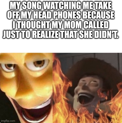 Why, it just why | MY SONG WATCHING ME TAKE OFF MY HEAD PHONES BECAUSE I THOUGHT MY MOM CALLED JUST TO REALIZE THAT SHE DIDN'T. | image tagged in satanic woody no spacing | made w/ Imgflip meme maker