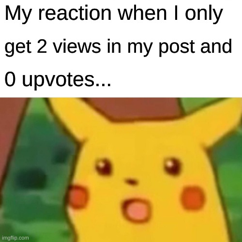Surprised Pikachu | My reaction when I only; get 2 views in my post and; 0 upvotes... | image tagged in memes,surprised pikachu,funny,pikachu | made w/ Imgflip meme maker