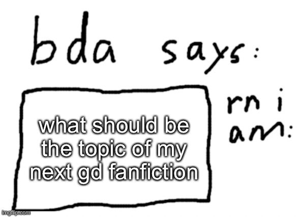 no nsfw, too early for that | what should be the topic of my next gd fanfiction | image tagged in official badlydrawnaxolotl announcement temp | made w/ Imgflip meme maker