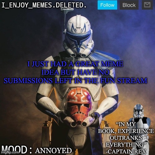 I_enjoy_memes captain rex announcement template | I JUST HAD A GREAT MEME IDEA BUT HAVE NO SUBMISSIONS LEFT IN THE FUN STREAM; ANNOYED | image tagged in i_enjoy_memes captain rex announcement template | made w/ Imgflip meme maker