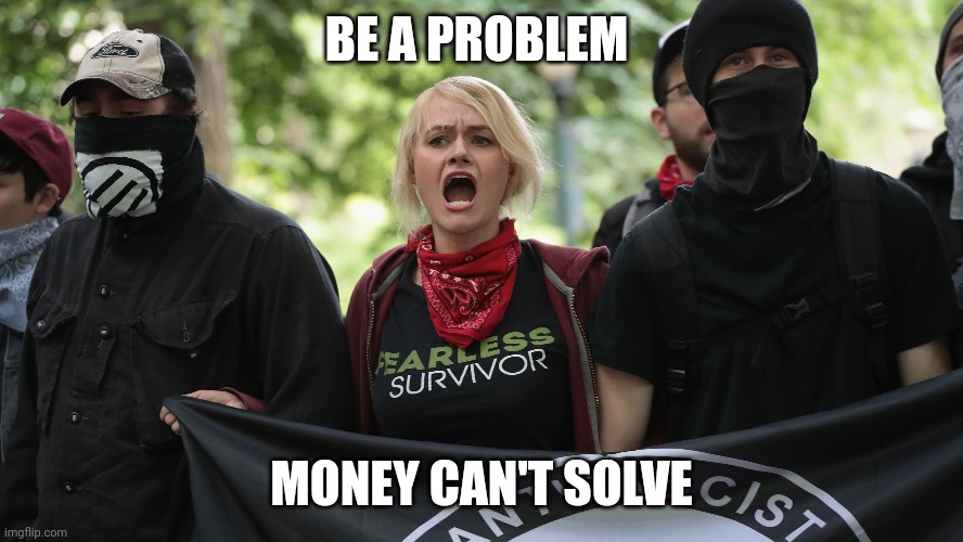 BE A PROBLEM; MONEY CAN'T SOLVE | made w/ Imgflip meme maker