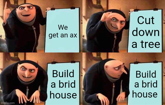 Gru's Plan Meme | We get an ax Cut down a tree Build a brid house Build a brid house | image tagged in memes,gru's plan | made w/ Imgflip meme maker