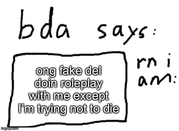 still going btw | ong fake del doin roleplay with me except I’m trying not to die | image tagged in official badlydrawnaxolotl announcement temp | made w/ Imgflip meme maker