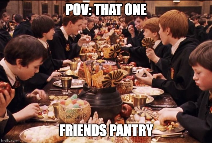 fr tho | POV: THAT ONE; FRIENDS PANTRY | image tagged in harry potter feast,relatable | made w/ Imgflip meme maker