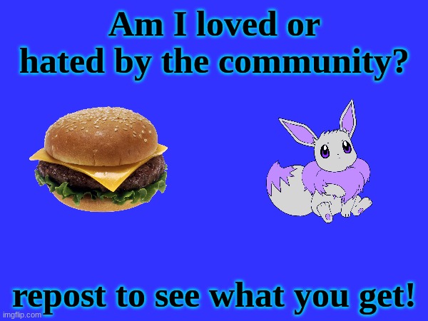 . | Am I loved or hated by the community? repost to see what you get! | made w/ Imgflip meme maker