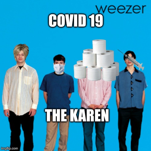 weezer | COVID 19; THE KAREN | image tagged in weezer | made w/ Imgflip meme maker