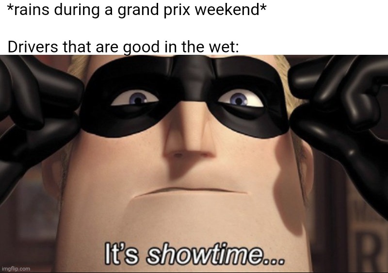 It's showtime | *rains during a grand prix weekend*; Drivers that are good in the wet: | image tagged in it's showtime,formula 1,weather | made w/ Imgflip meme maker