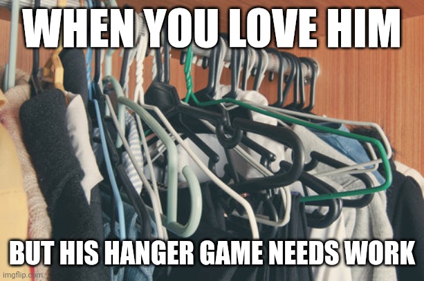 Messy hangers | WHEN YOU LOVE HIM; BUT HIS HANGER GAME NEEDS WORK | image tagged in funny meme | made w/ Imgflip meme maker