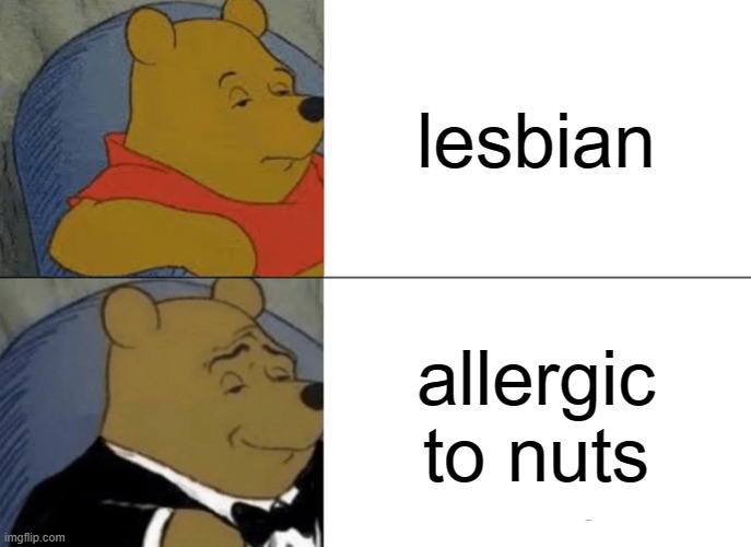 allergic to nuts | lesbian; allergic to nuts | image tagged in memes,tuxedo winnie the pooh,nuts,lesbian,lgbt | made w/ Imgflip meme maker