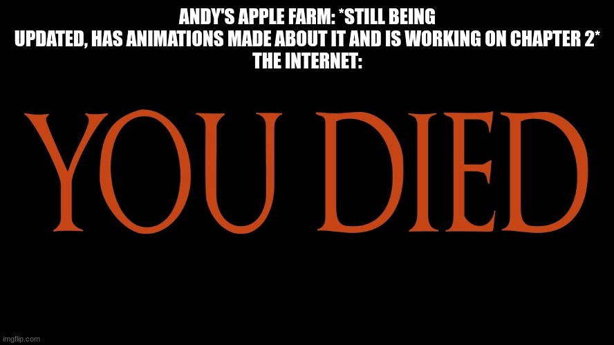 when you're one year old, but considered a dead game... like come on | ANDY'S APPLE FARM: *STILL BEING UPDATED, HAS ANIMATIONS MADE ABOUT IT AND IS WORKING ON CHAPTER 2*
THE INTERNET: | image tagged in dark souls you died | made w/ Imgflip meme maker
