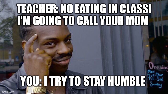 You when you try to stay humble | TEACHER: NO EATING IN CLASS! I’M GOING TO CALL YOUR MOM; YOU: I TRY TO STAY HUMBLE | image tagged in memes,roll safe think about it | made w/ Imgflip meme maker