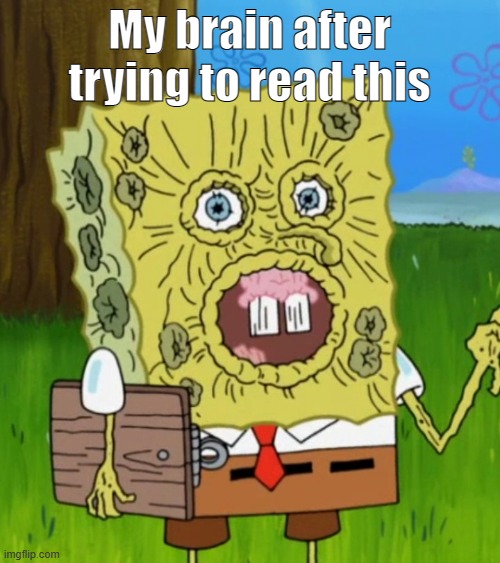 SpongeBob shriveled | My brain after trying to read this | image tagged in spongebob shriveled | made w/ Imgflip meme maker