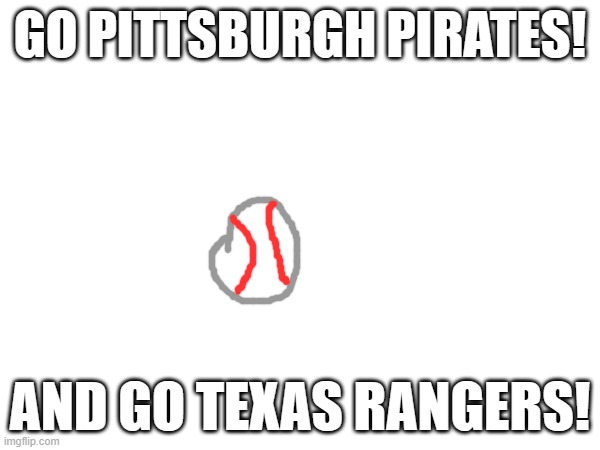My 2 (two) favorite baseball teams. | GO PITTSBURGH PIRATES! AND GO TEXAS RANGERS! | made w/ Imgflip meme maker