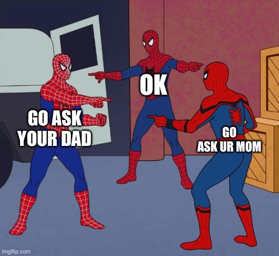 Spider Man Triple | OK; GO ASK YOUR DAD; GO ASK UR MOM | image tagged in spider man triple | made w/ Imgflip meme maker