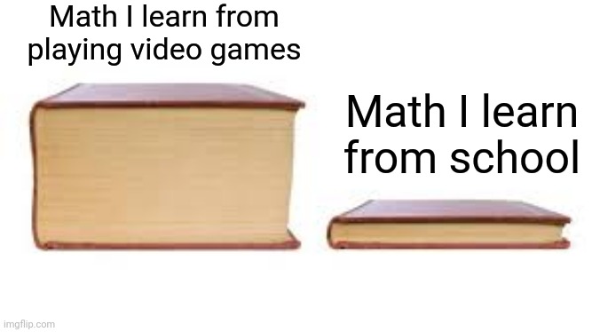 Big book small book | Math I learn from playing video games; Math I learn from school | image tagged in big book small book,funny,school,relatable | made w/ Imgflip meme maker