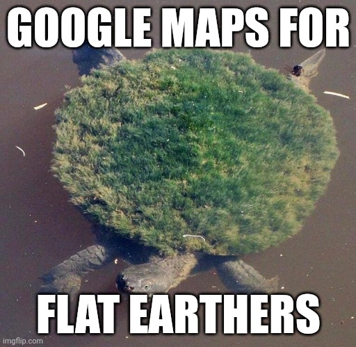 Flat earth map | GOOGLE MAPS FOR; FLAT EARTHERS | image tagged in fun | made w/ Imgflip meme maker