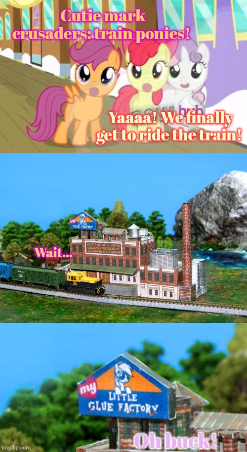 Don't get on the train! | Cutie mark crusaders: train ponies! Yaaaa! We finally get to ride the train! Wait... Oh buck! | image tagged in mlp,glue factory,cutie mark crusaders,but why why would you do that | made w/ Imgflip meme maker
