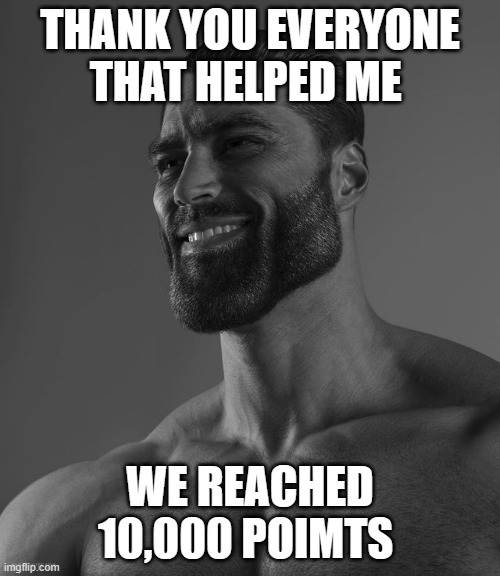 Thank You So Much | THANK YOU EVERYONE THAT HELPED ME; WE REACHED 10,000 POINTS | image tagged in giga chad,funny memes,funny,dank memes,celebration | made w/ Imgflip meme maker