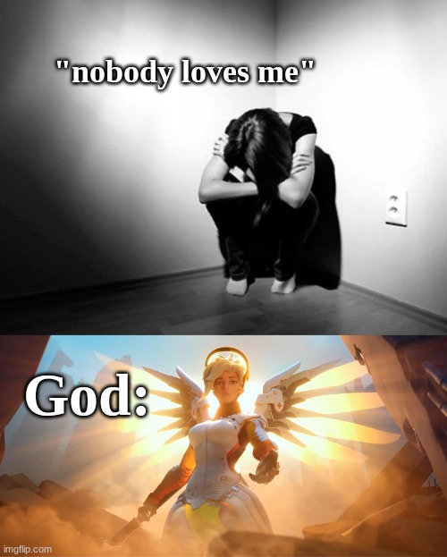 . | "nobody loves me"; God: | image tagged in depression sadness hurt pain anxiety,overwatch mercy meme | made w/ Imgflip meme maker